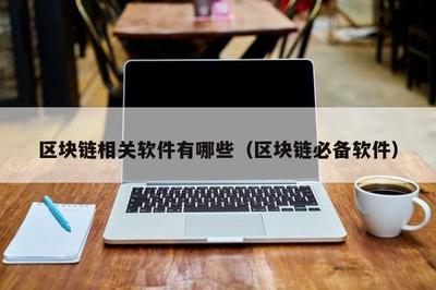 区块链相关软件有哪些(区块链必备软件)